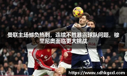 曼联主场憾负热刺，连续不胜暴露球队问题，穆里尼奥面临更大挑战