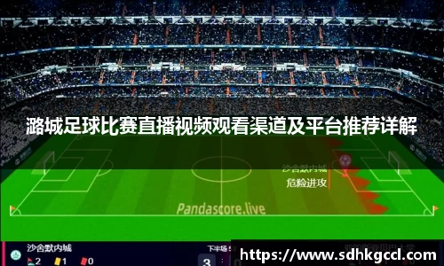 潞城足球比赛直播视频观看渠道及平台推荐详解