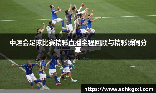 中运会足球比赛精彩直播全程回顾与精彩瞬间分享