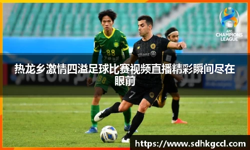 热龙乡激情四溢足球比赛视频直播精彩瞬间尽在眼前