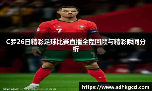 C罗26日精彩足球比赛直播全程回顾与精彩瞬间分析