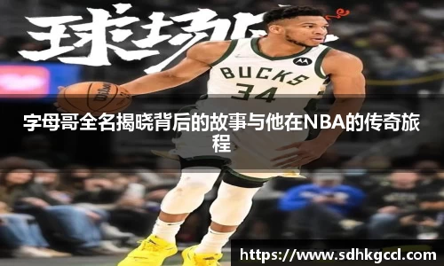 字母哥全名揭晓背后的故事与他在NBA的传奇旅程