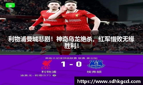 利物浦曼城悲剧！神奇乌龙绝杀，红军惜败无缘胜利！