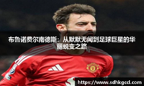 布鲁诺费尔南德斯：从默默无闻到足球巨星的华丽蜕变之路