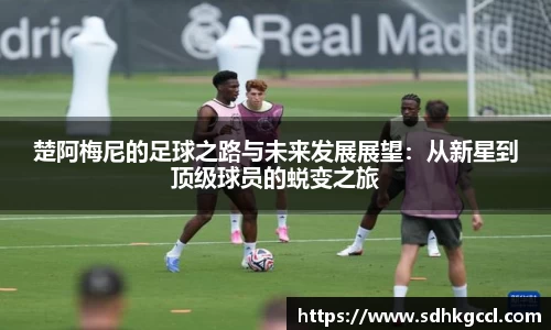 楚阿梅尼的足球之路与未来发展展望：从新星到顶级球员的蜕变之旅