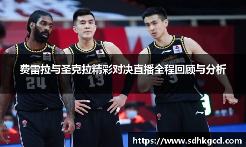 费雷拉与圣克拉精彩对决直播全程回顾与分析